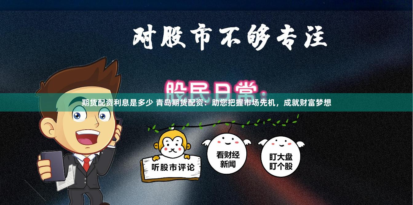 期货配资利息是多少 青岛期货配资：助您把握市场先机，成就财富梦想