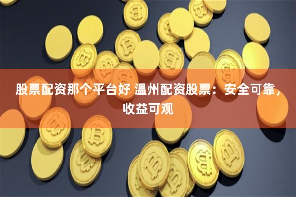 股票配资那个平台好 温州配资股票：安全可靠，收益可观