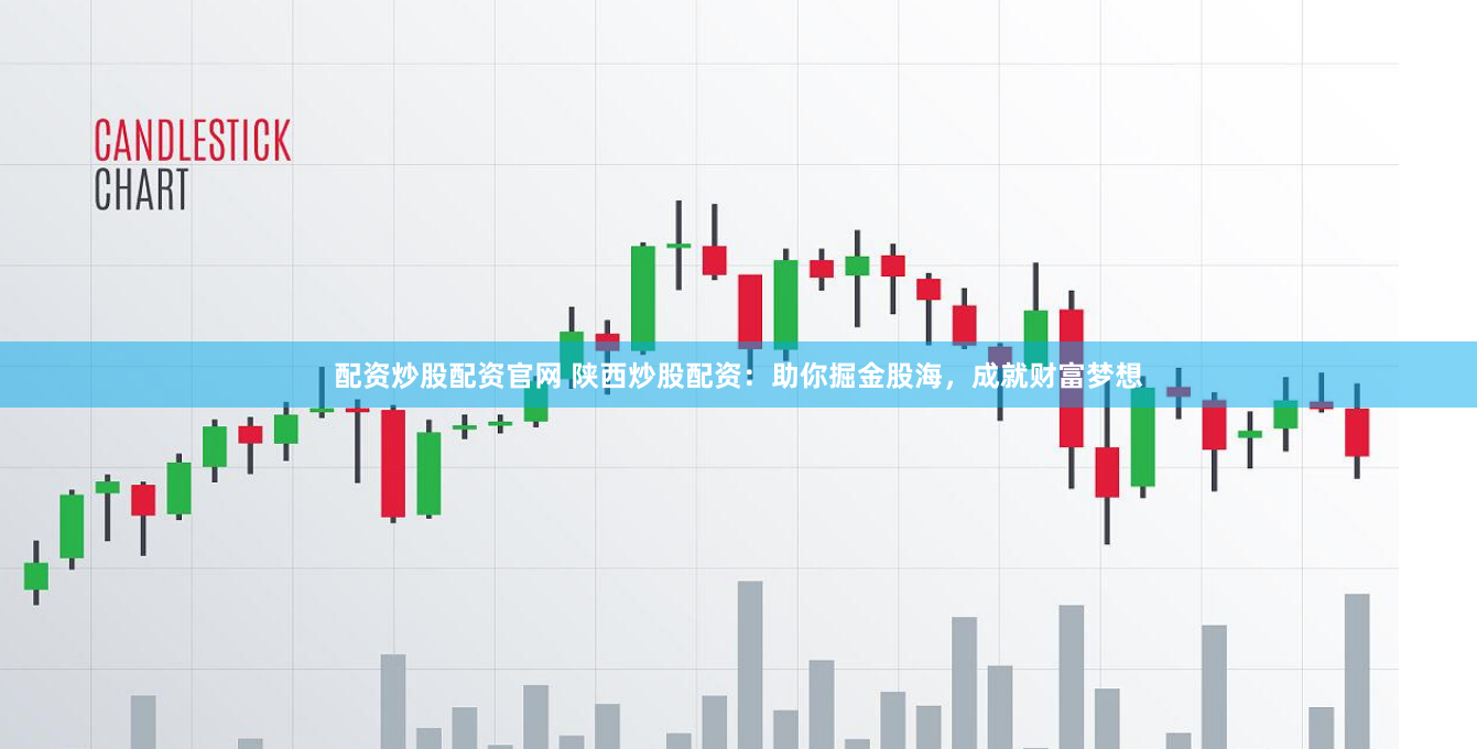 配资炒股配资官网 陕西炒股配资：助你掘金股海，成就财富梦想