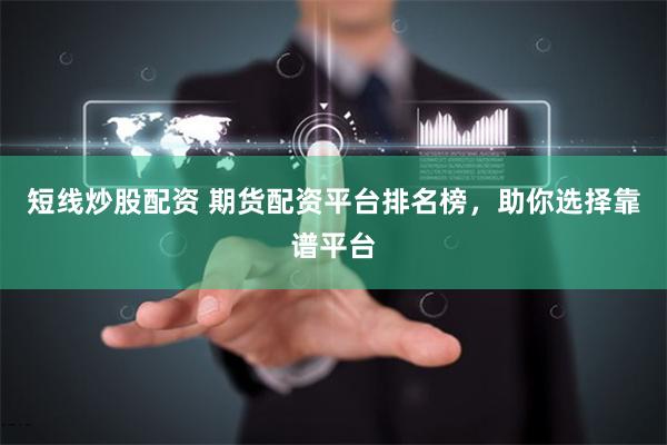 短线炒股配资 期货配资平台排名榜，助你选择靠谱平台