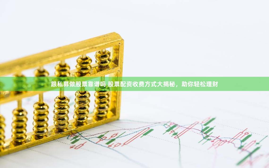 跟私募做股票靠谱吗 股票配资收费方式大揭秘，助你轻松理财