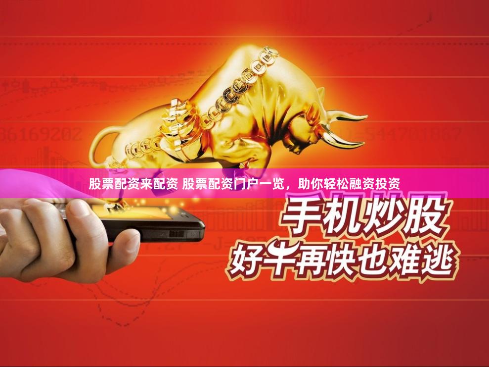 股票配资来配资 股票配资门户一览，助你轻松融资投资