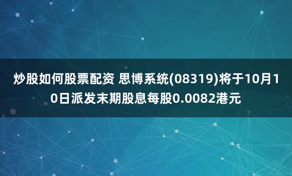 炒股如何股票配资 思博系统(08319)将于10月10日派发末期股息每股0.0082港元