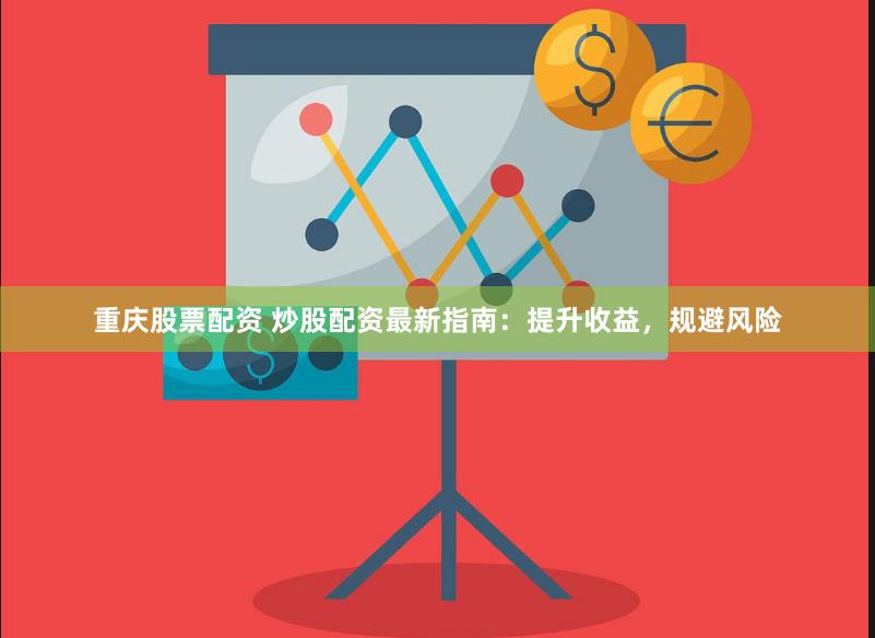 重庆股票配资 炒股配资最新指南：提升收益，规避风险