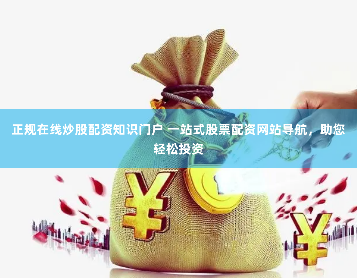 正规在线炒股配资知识门户 一站式股票配资网站导航,助您轻松投资