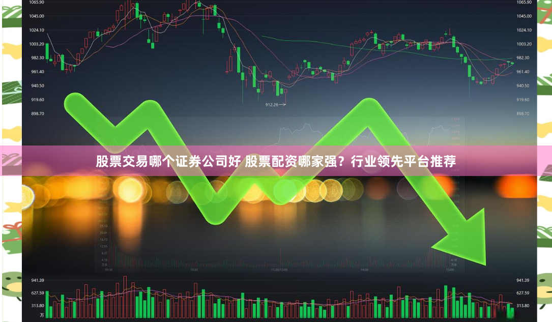 股票交易哪个证券公司好 股票配资哪家强?行业领先平台推荐