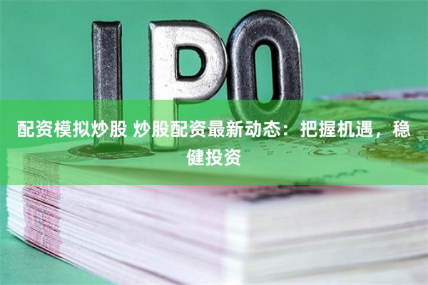 配资模拟炒股 炒股配资最新动态：把握机遇，稳健投资