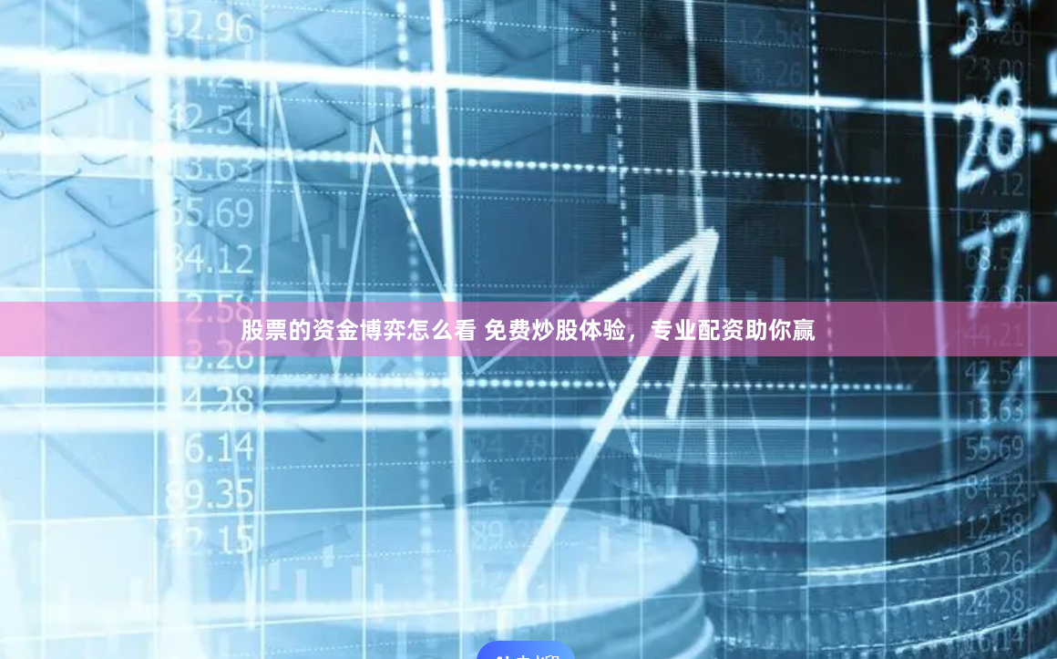 股票的资金博弈怎么看 免费炒股体验，专业配资助你赢