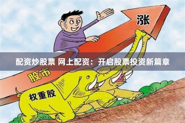 配资炒股票 网上配资：开启股票投资新篇章