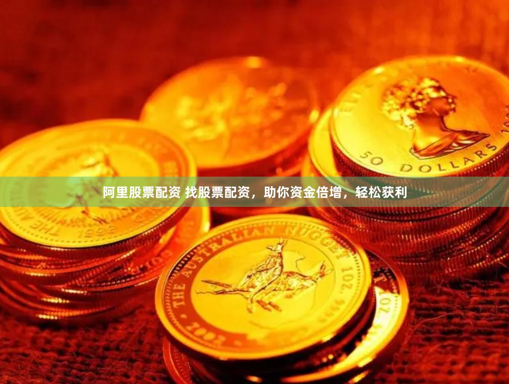 阿里股票配资 找股票配资，助你资金倍增，轻松获利