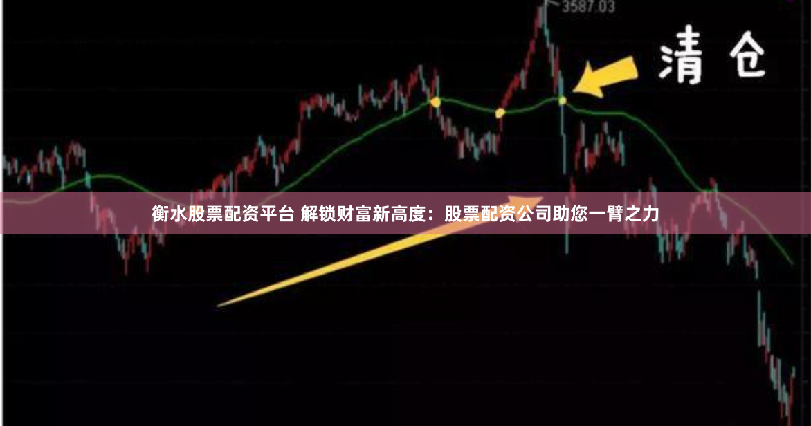 衡水股票配资平台 解锁财富新高度：股票配资公司助您一臂之力