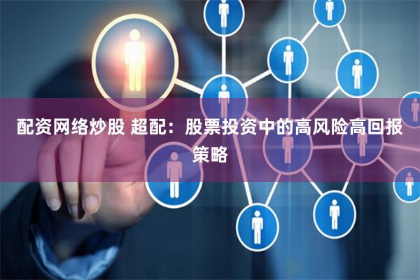 配资网络炒股 超配:股票投资中的高风险高回报策略