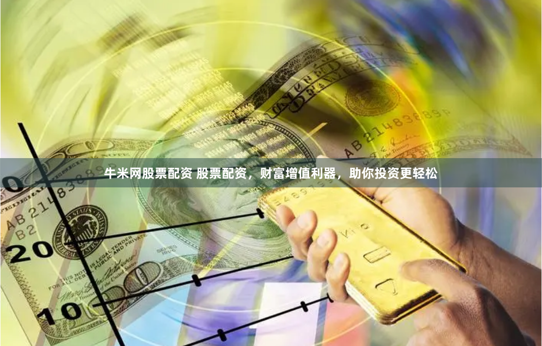 牛米网股票配资 股票配资,财富增值利器,助你投资更轻松