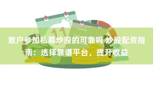 散户参加私募炒股的可靠吗 炒股配资指南：选择靠谱平台，提升收益