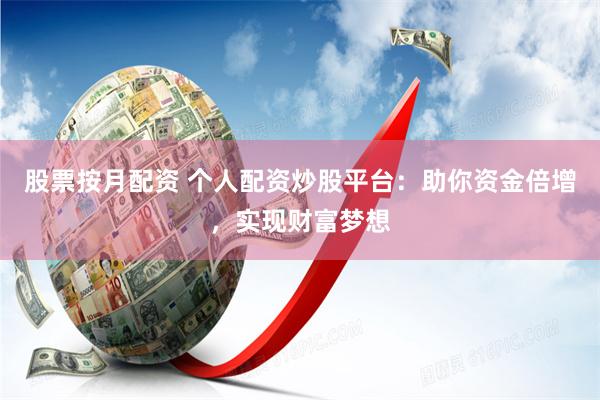 股票按月配资 个人配资炒股平台:助你资金倍增,实现财富梦想