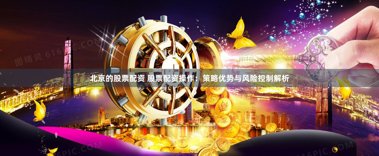 北京的股票配资 股票配资操作：策略优势与风险控制解析