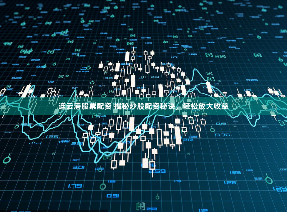 连云港股票配资 揭秘炒股配资秘诀，轻松放大收益