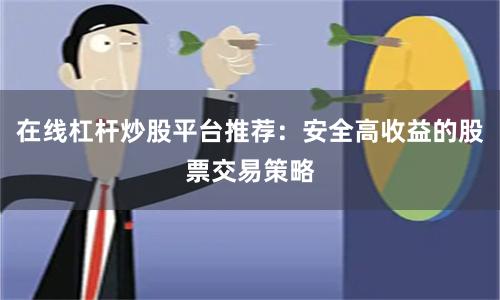在线杠杆炒股平台推荐：安全高收益的股票交易策略