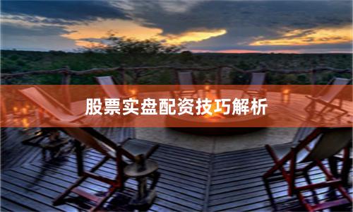 股票实盘配资技巧解析