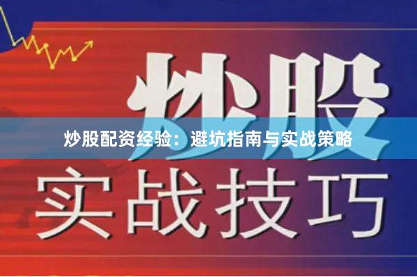 炒股配资经验：避坑指南与实战策略