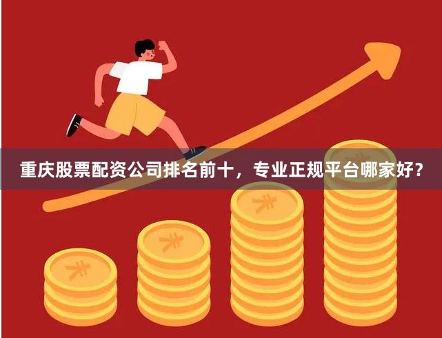 重庆股票配资公司排名前十，专业正规平台哪家好？