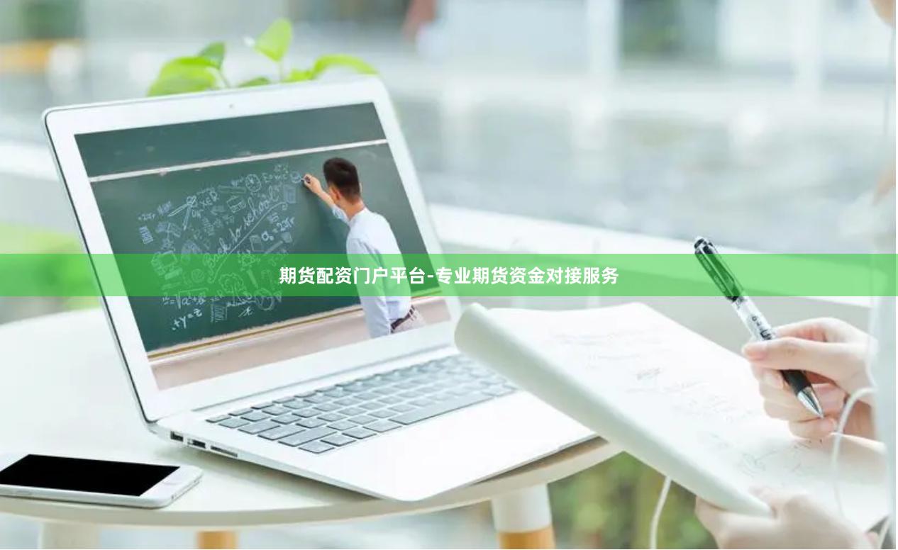 期货配资门户平台-专业期货资金对接服务
