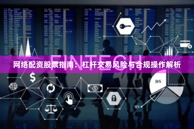 网络配资股票指南：杠杆交易风险与合规操作解析