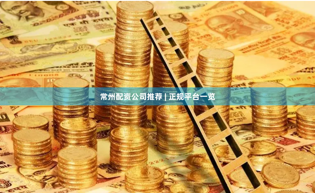 常州配资公司推荐 | 正规平台一览