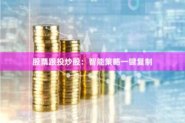 股票跟投炒股：智能策略一键复制