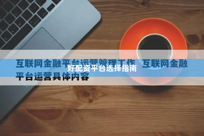 好配资平台选择指南
