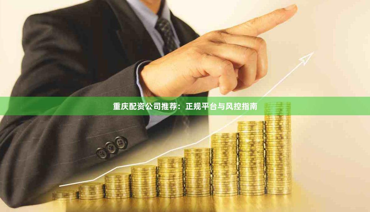 重庆配资公司推荐：正规平台与风控指南