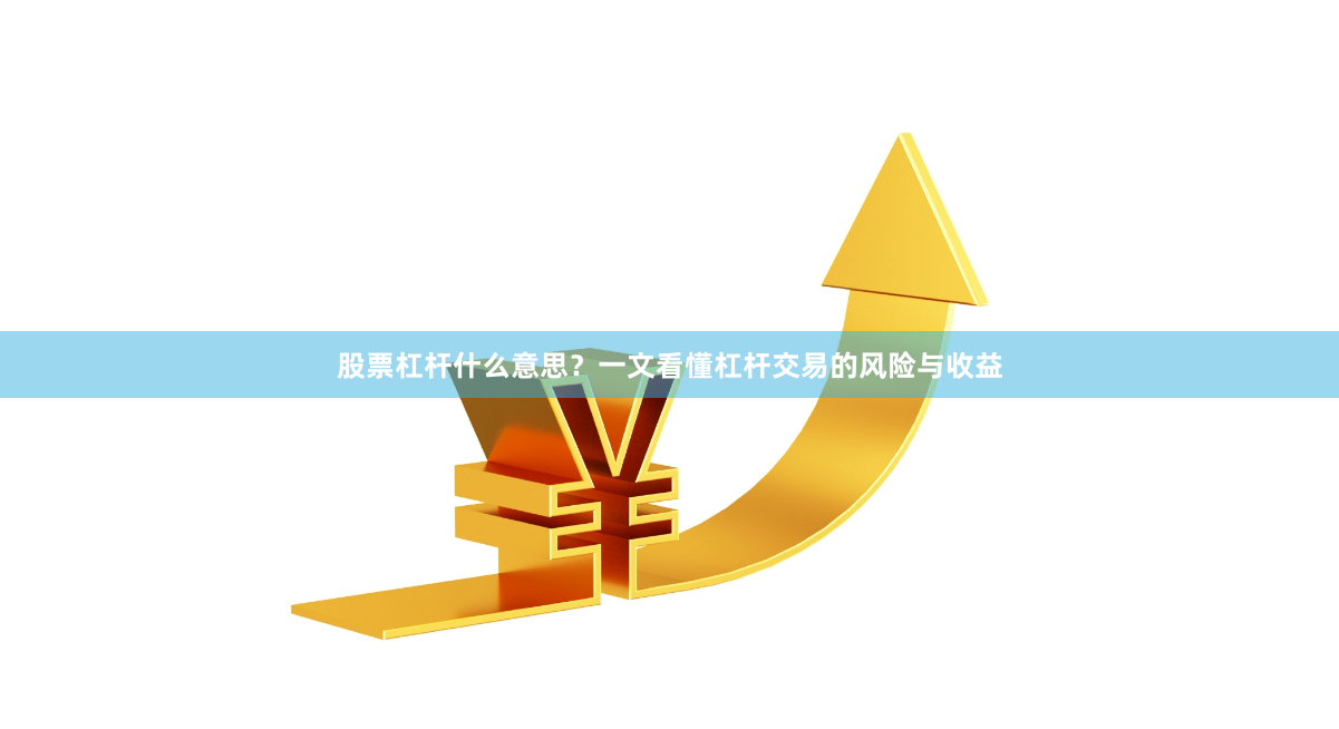 股票杠杆什么意思?一文看懂杠杆交易的风险与收益