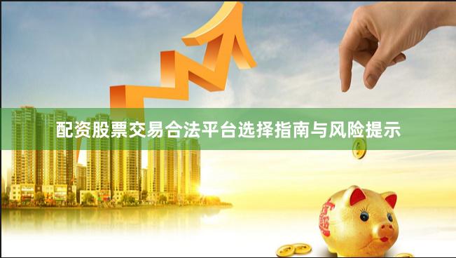 配资股票交易合法平台选择指南与风险提示