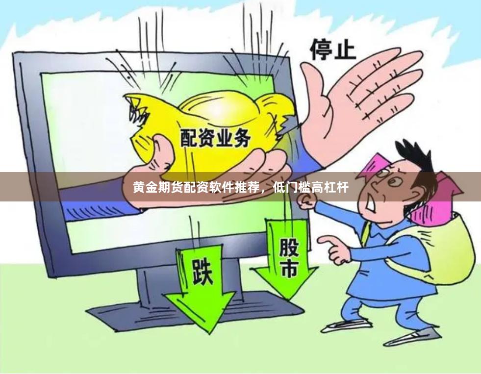 黄金期货配资软件推荐，低门槛高杠杆