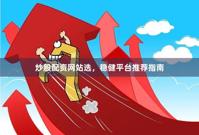 炒股配资网站选，稳健平台推荐指南