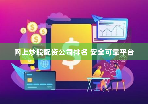 网上炒股配资公司排名 安全可靠平台