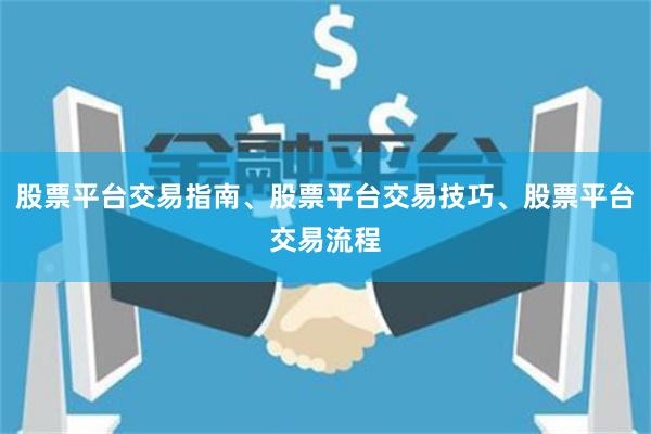 股票平台交易指南、股票平台交易技巧、股票平台交易流程