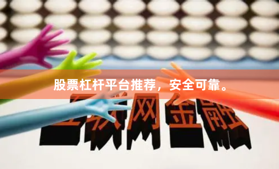 股票杠杆平台推荐，安全可靠。