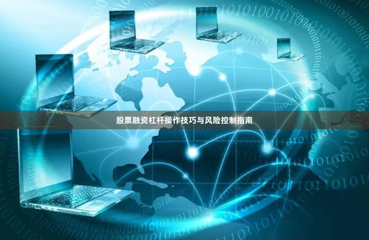 股票融资杠杆操作技巧与风险控制指南