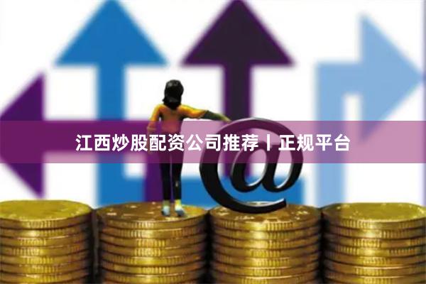 江西炒股配资公司推荐丨正规平台