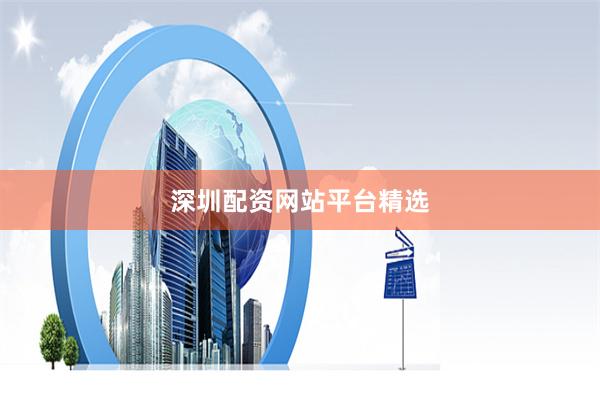 深圳配资网站平台精选
