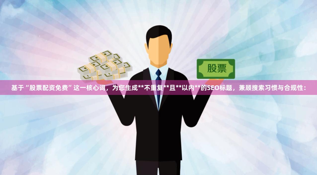 基于“股票配资免费”这一核心词，为您生成**不重复**且**以内**的SEO标题，兼顾搜索习惯与合规性：